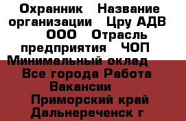 Охранник › Название организации ­ Цру АДВ777, ООО › Отрасль предприятия ­ ЧОП › Минимальный оклад ­ 1 - Все города Работа » Вакансии   . Приморский край,Дальнереченск г.